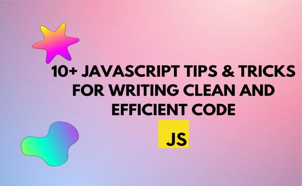Cover Image for 10+ JavaScript Tips And Tricks for Writing Clean and Efficient Code